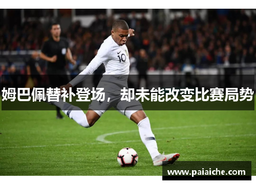 姆巴佩替补登场，却未能改变比赛局势